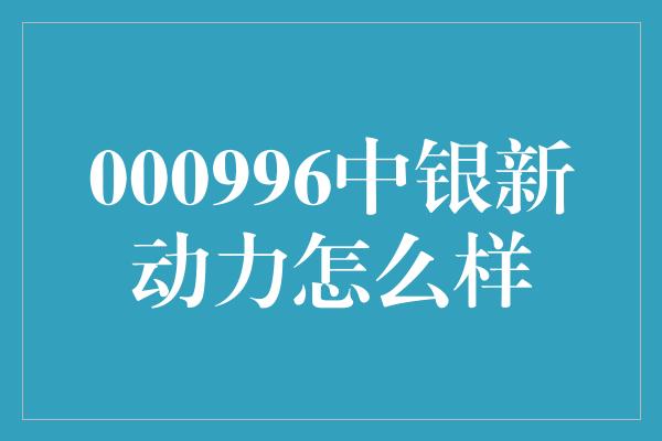 000996中银新动力怎么样