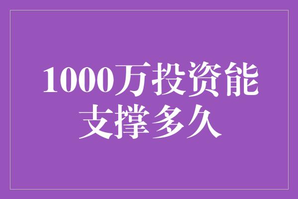 1000万投资能支撑多久