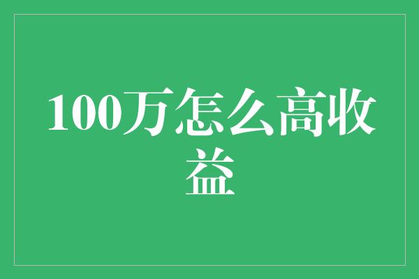 100万怎么高收益