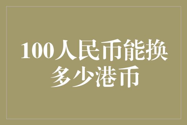 100人民币能换多少港币