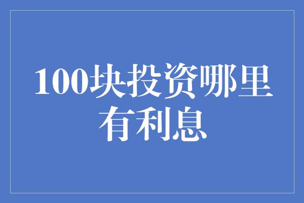 100块投资哪里有利息