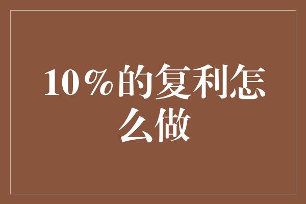 10%的复利怎么做