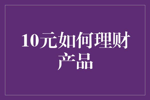 10元如何理财产品