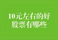 小额投资也能大有作为：10元左右的好股票推荐