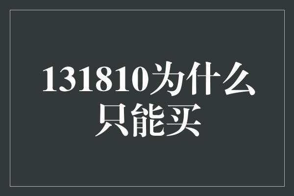 131810为什么只能买