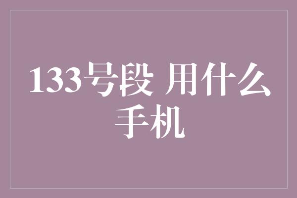 133号段 用什么手机