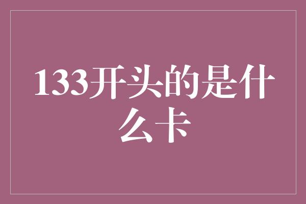 133开头的是什么卡