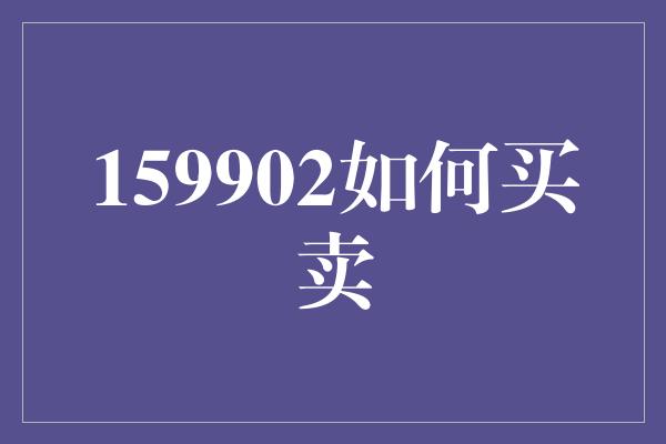 159902如何买卖