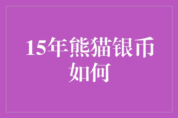 15年熊猫银币如何