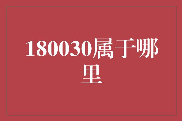 180030属于哪里