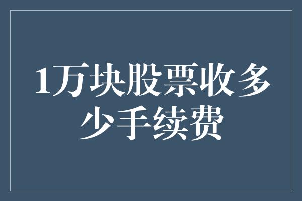 1万块股票收多少手续费