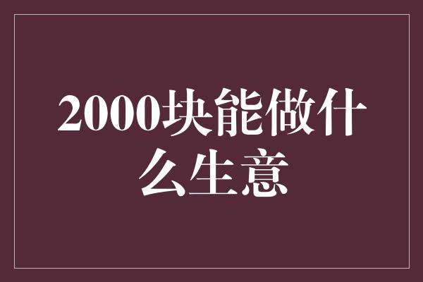 2000块能做什么生意