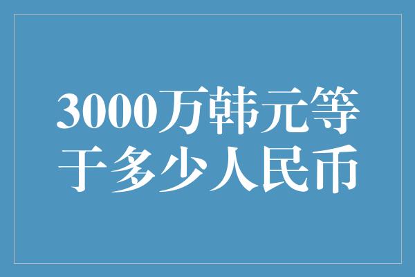 3000万韩元等于多少人民币