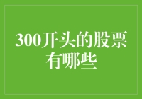 300开头的股票有哪些？来，让我们一起开个股市大盘点！