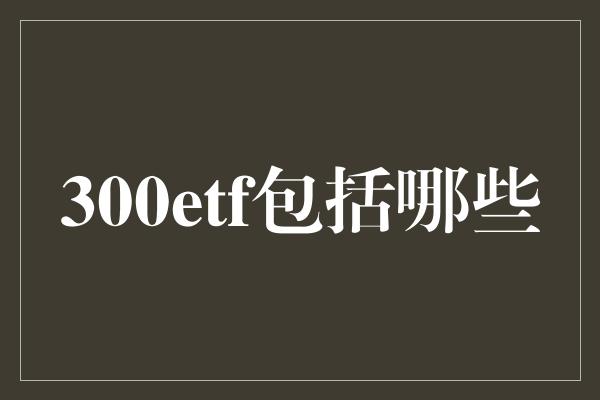 300etf包括哪些