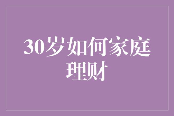 30岁如何家庭理财