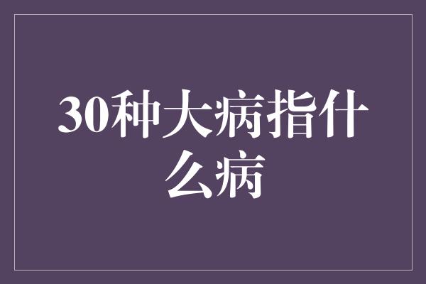 30种大病指什么病