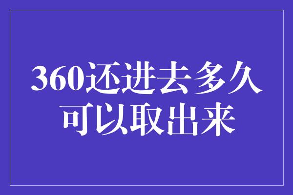 360还进去多久可以取出来