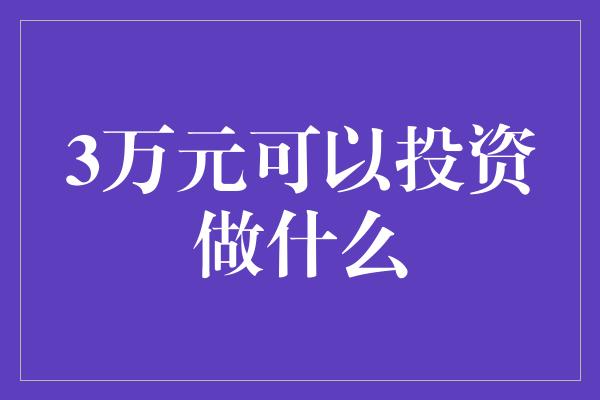 3万元可以投资做什么