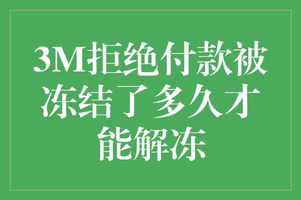 3M拒绝付款被冻结了多久才能解冻