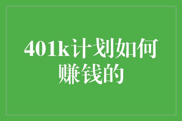 401k计划如何赚钱的