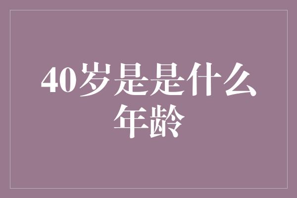 40岁是是什么年龄