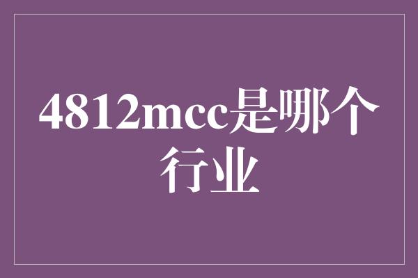 4812mcc是哪个行业