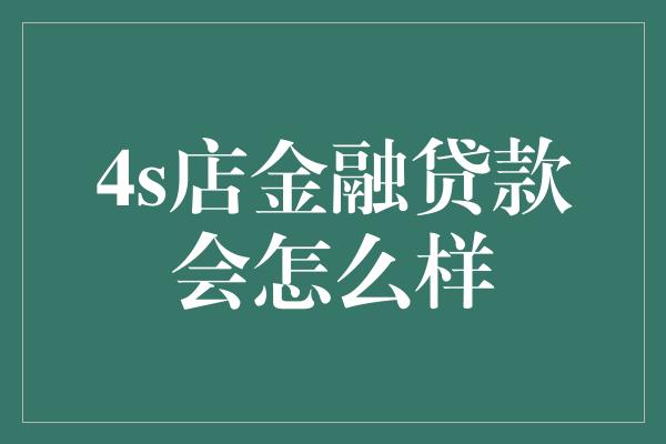 4s店金融贷款会怎么样