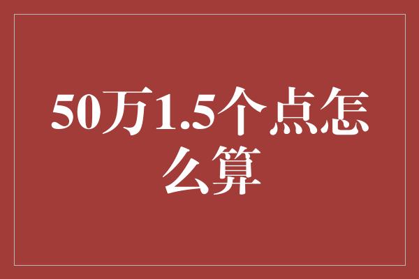 50万1.5个点怎么算