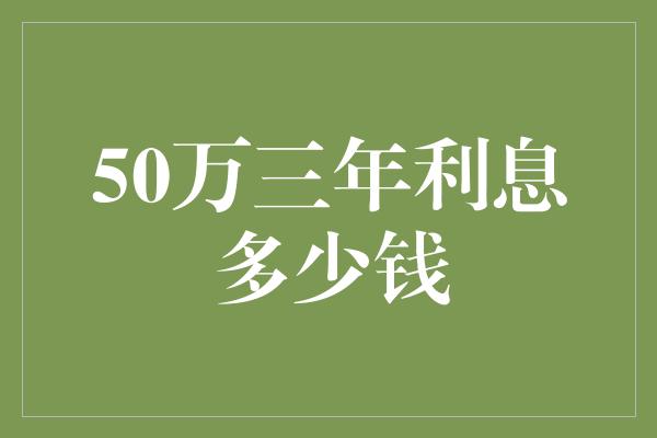 50万三年利息多少钱