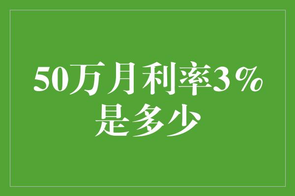 50万月利率3%是多少