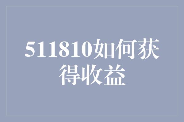 511810如何获得收益