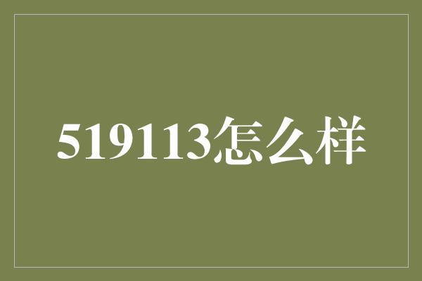 519113怎么样