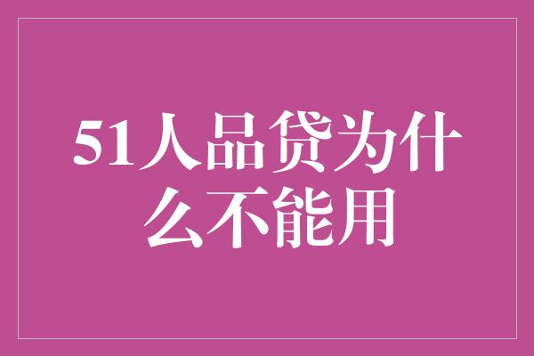 51人品贷为什么不能用