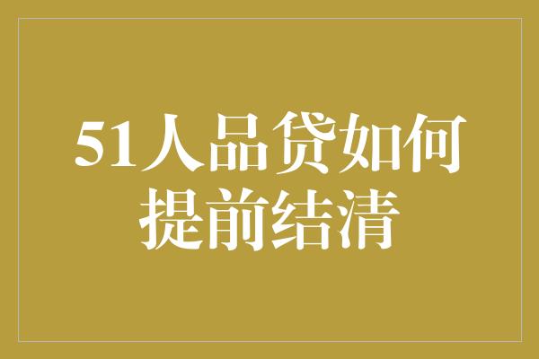 51人品贷如何提前结清