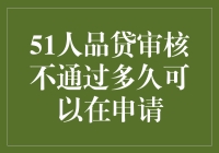 51人品贷审核未通过？别急，也许下一次申请会更加顺利！