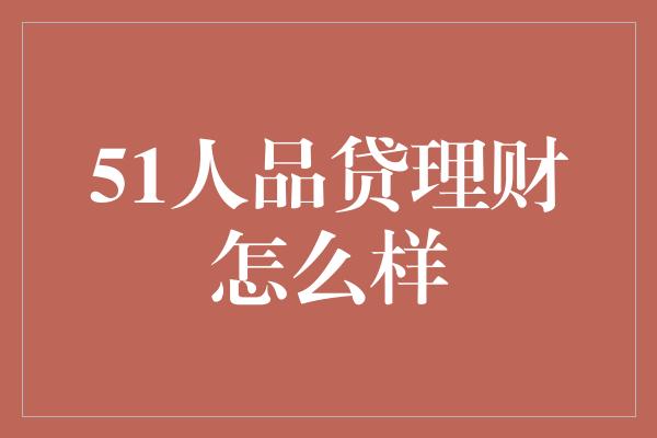 51人品贷理财怎么样