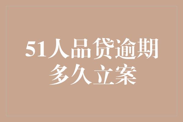 51人品贷逾期多久立案