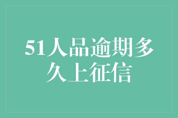 51人品逾期多久上征信