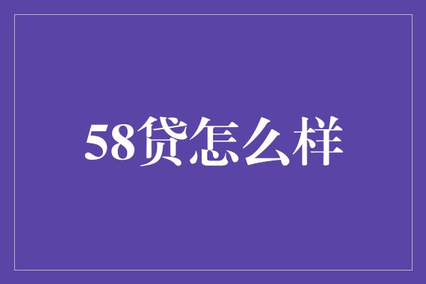 58贷怎么样