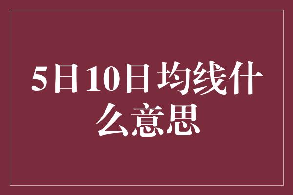 5日10日均线什么意思