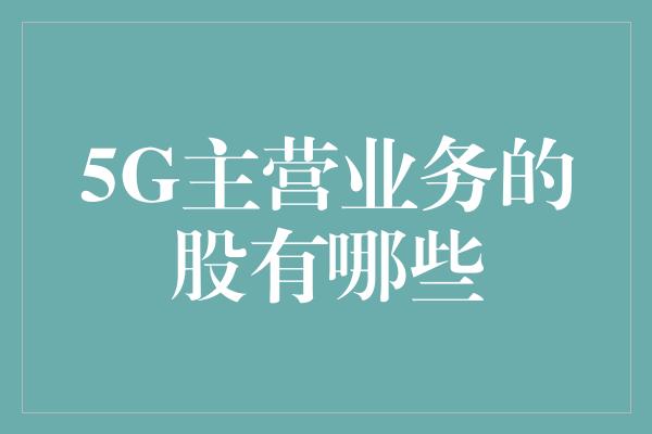 5G主营业务的股有哪些