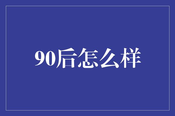 90后怎么样