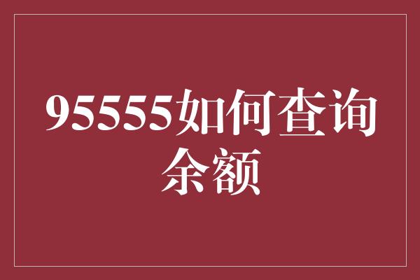 95555如何查询余额