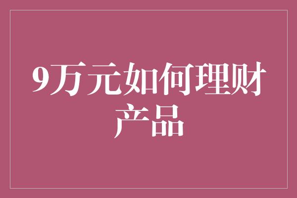 9万元如何理财产品