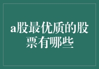 A股最优质股票大揭秘：寻找股市中的金凤凰