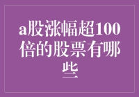 A股涨幅超100倍的股票大盘点：探寻超级牛股的成长密码