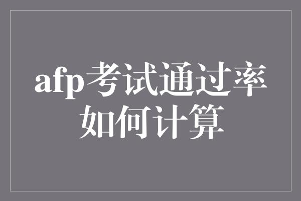 afp考试通过率如何计算