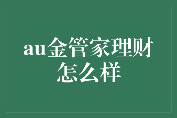 au金管家理财怎么样