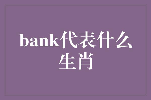 bank代表什么生肖